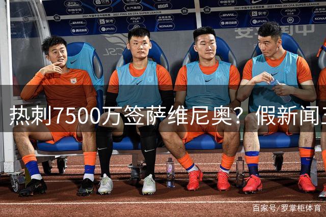热刺7500万签萨维尼奥？假新闻五大疑点全揭秘